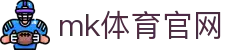 MK体育APP最新版 - MK体育官网入口